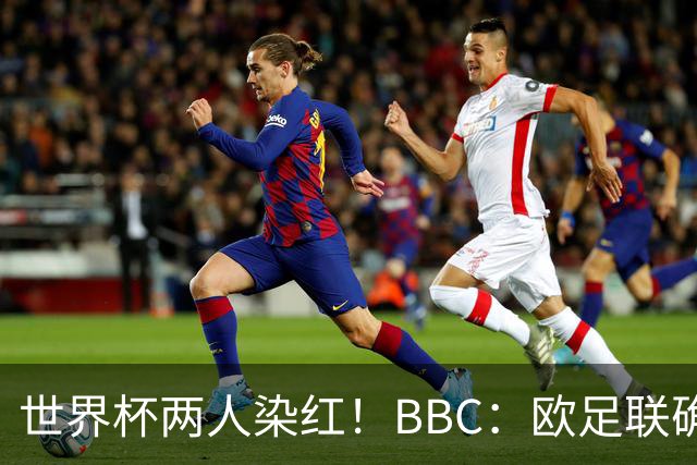 世界杯两人染红！BBC：欧足联确认，捂嘴红牌规则不会在欧战采用