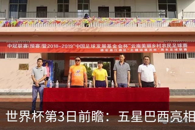 世界杯第3日前瞻：五星巴西亮相 亚足联球队面临“欧洲大考”