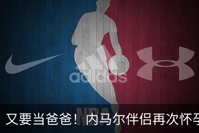 又要当爸爸！内马尔伴侣再次怀孕 两人将迎第三个女儿