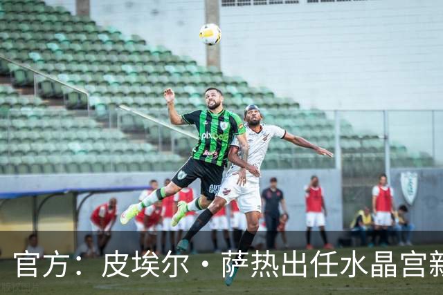 官方：皮埃尔·萨热出任水晶宫新帅，上赛季率朗斯获法甲亚军