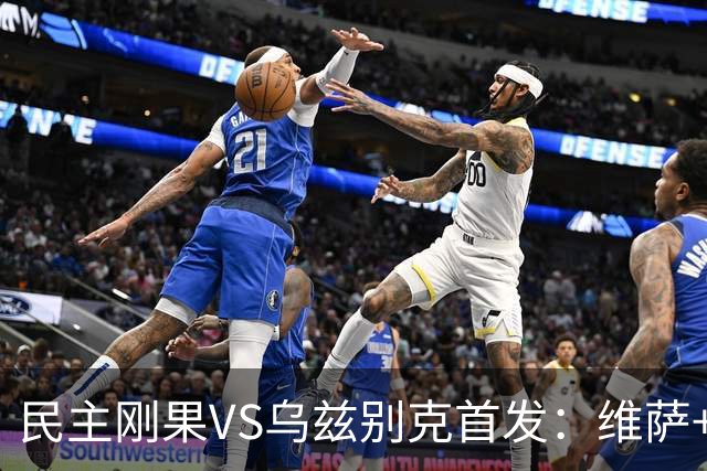 民主刚果VS乌兹别克首发：维萨+巴坎布 胡桑诺夫领军