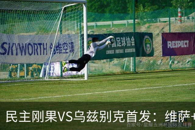 民主刚果VS乌兹别克首发：维萨+巴坎布 胡桑诺夫领军