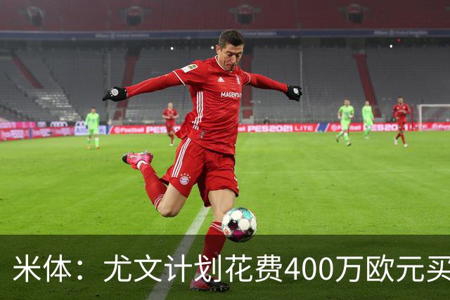 米体：尤文计划花费400万欧元买断博加，让其出任伊尔迪兹替补
