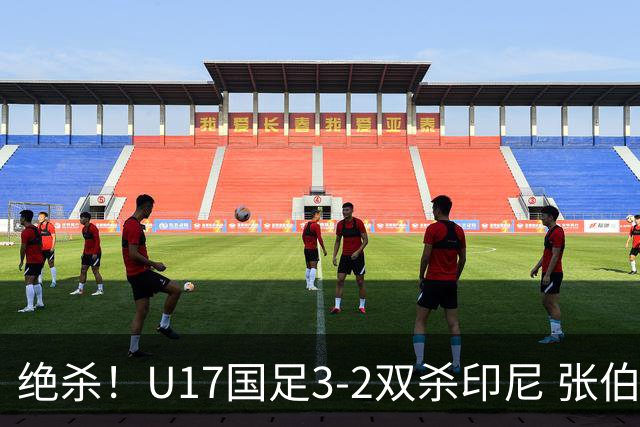 绝杀！U17国足3-2双杀印尼 张伯霖造乌龙何思凡传射赵松源破门