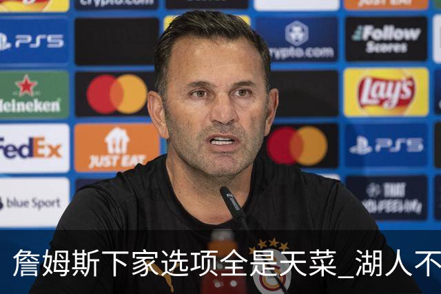 詹姆斯下家选项全是天菜 湖人不给的体面这些队能给
