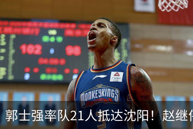 郭士强率队21人抵达沈阳！赵继伟与王俊杰人气火爆，现场气氛赛冠军更热烈