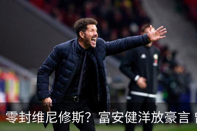 零封维尼修斯？富安健洋放豪言 曾成功防住萨拉赫孙兴慜
