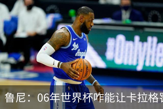 鲁尼：06年世界杯咋能让卡拉格罚点