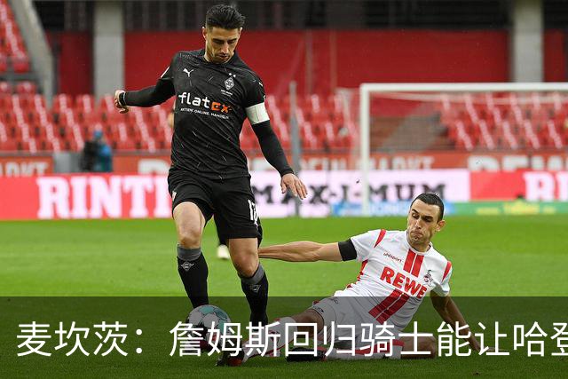 麦坎茨：詹姆斯回归骑士能让哈登和米切尔季后赛翻身 并横扫东部