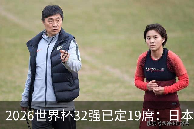 2026世界杯32强已定19席：日本澳大利亚晋级 韩国待定