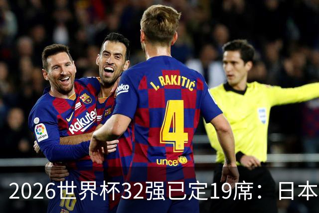 2026世界杯32强已定19席：日本澳大利亚晋级 韩国待定