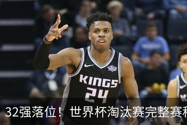 32强落位！世界杯淘汰赛完整赛程表，观赛必备