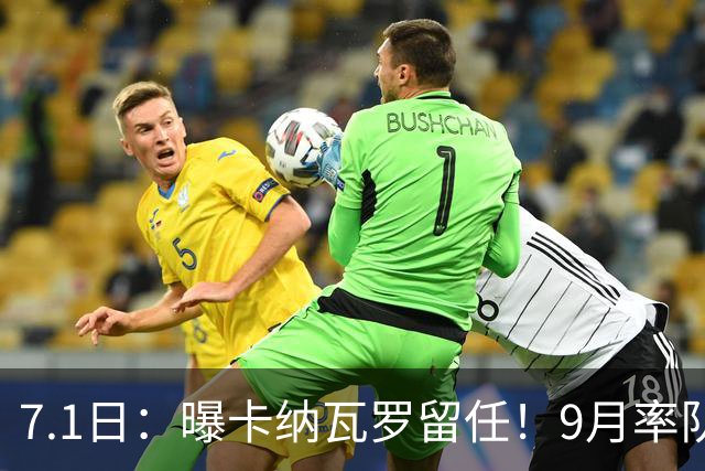 7.1日：曝卡纳瓦罗留任！9月率队过招国足年薪400万欧+世界杯3连败丢11球